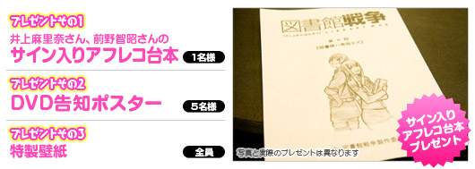 プレゼントその１「井上麻里奈さん、前野智昭さんのサイン入りアフレコ台本」（1名様）、その２「DVD宣伝告知ポスター」（5名様）、その３「特製壁紙」（参加者全員）